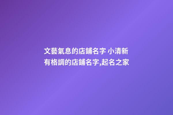 文藝氣息的店鋪名字 小清新有格調的店鋪名字,起名之家-第1張-店鋪起名-玄機派